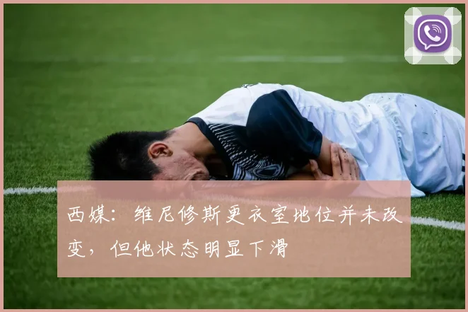 西媒：维尼修斯更衣室地位并未改变，但他状态明显下滑